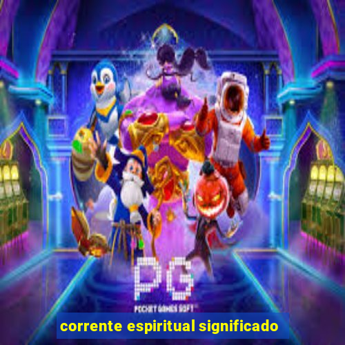 corrente espiritual significado